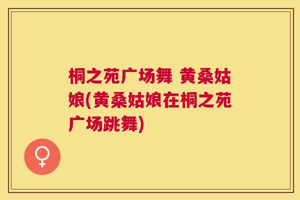 桐之苑广场舞 黄桑姑娘(黄桑姑娘在桐之苑广场跳舞) 桐之苑广场舞 黄桑姑娘(黄桑姑娘在桐之苑广场跳舞)