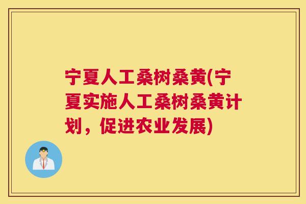 宁夏人工桑树桑黄(宁夏实施人工桑树桑黄计划,促进农业发展) 宁夏人工桑树桑黄(宁夏实施人工桑树桑黄计划,促进农业发展)