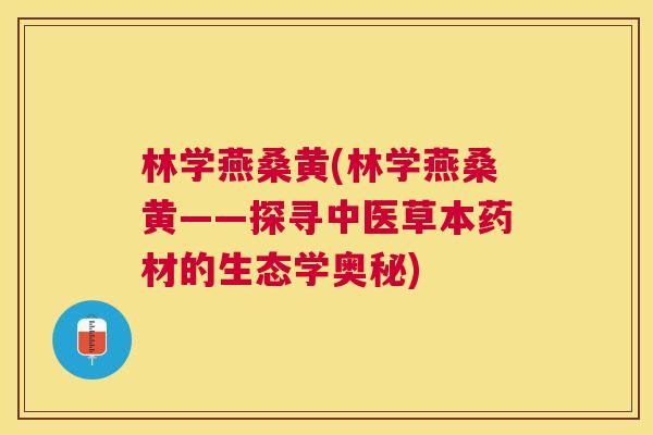 林学燕桑黄(林学燕桑黄——探寻中医草本药材的生态学奥秘) 林学燕桑黄(林学燕桑黄——探寻中医草本药材的生态学奥秘)