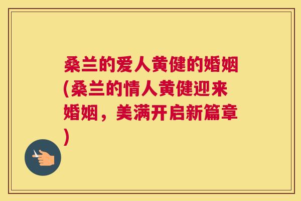 桑兰的爱人黄健的婚姻(桑兰的情人黄健迎来婚姻,美满开启新篇章) 桑兰的爱人黄健的婚姻(桑兰的情人黄健迎来婚姻,美满开启新篇章)