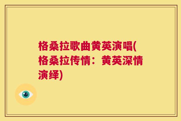 格桑拉歌曲黄英演唱(格桑拉传情:黄英深情演绎) 格桑拉歌曲黄英演唱(格桑拉传情:黄英深情演绎)