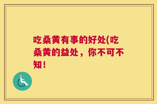 吃桑黄有事的好处(吃桑黄的益处,你不可不知! 吃桑黄有事的好处(吃桑黄的益处,你不可不知!