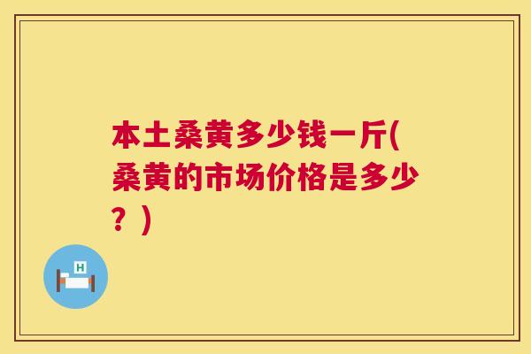 本土桑黄多少钱一斤(桑黄的市场价格是多少?) 本土桑黄多少钱一斤(桑黄的市场价格是多少?)