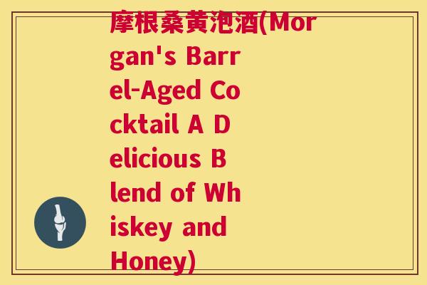 摩根桑黄泡酒(Morgan's Barrel-Aged Cocktail A Delicious Blend of Whiskey and Honey) 摩根桑黄泡酒(Morgan's Barrel-Aged Cocktail A Delicious Blend of Whiskey and Honey)