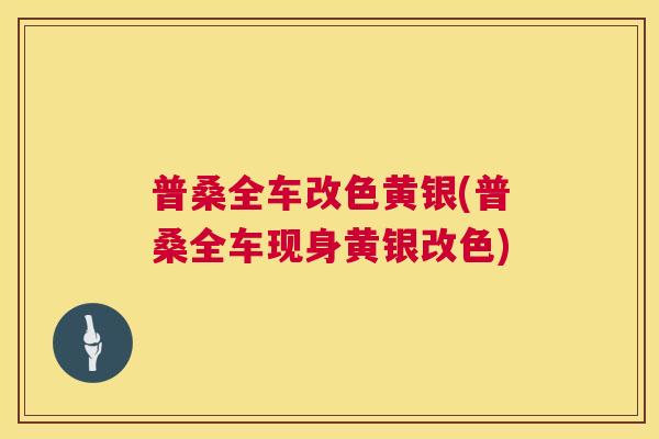 普桑全车改色黄银(普桑全车现身黄银改色) 普桑全车改色黄银(普桑全车现身黄银改色)