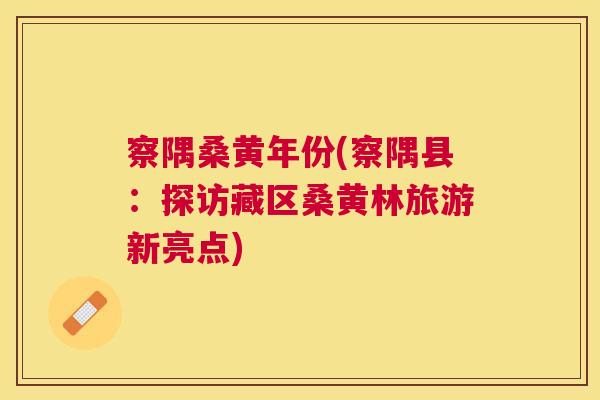 察隅桑黄年份(察隅县:探访藏区桑黄林旅游新亮点) 察隅桑黄年份(察隅县:探访藏区桑黄林旅游新亮点)