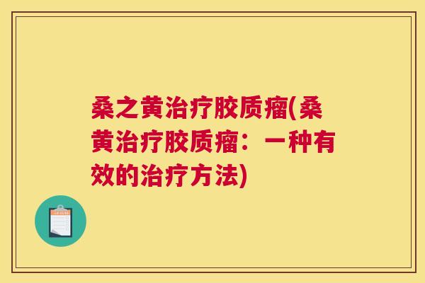 桑之黄胶质瘤(桑黄胶质瘤:一种有效的方法) 桑之黄胶质瘤(桑黄胶质瘤:一种有效的方法)