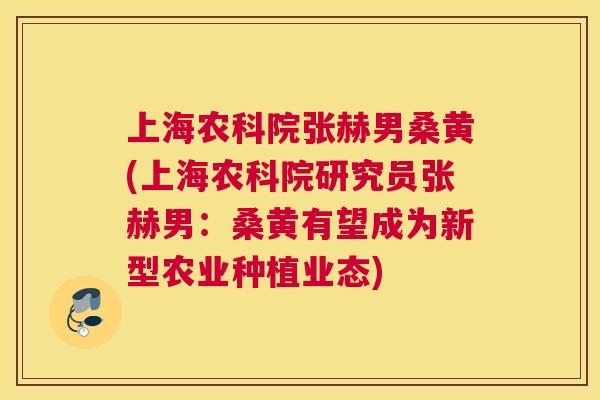 上海农科院张赫男桑黄(上海农科院研究员张赫男:桑黄有望成为新型农业种植业态) 上海农科院张赫男桑黄(上海农科院研究员张赫男:桑黄有望成为新型农业种植业态)
