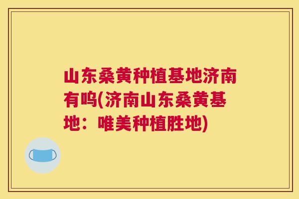 山东桑黄种植基地济南有呜(济南山东桑黄基地:唯美种植胜地) 山东桑黄种植基地济南有呜(济南山东桑黄基地:唯美种植胜地)