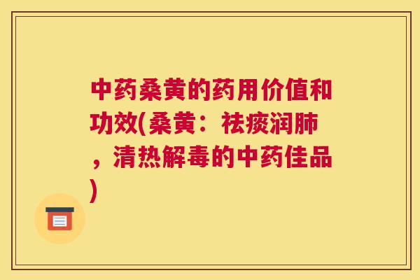 桑黄的药用价值和功效(桑黄:润,清热的佳品) 桑黄的药用价值和功效(桑黄:润,清热的佳品)
