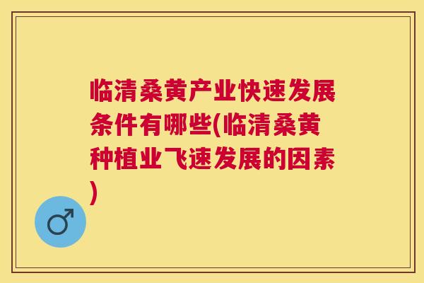 临清桑黄产业快速发展条件有哪些(临清桑黄种植业飞速发展的因素) 临清桑黄产业快速发展条件有哪些(临清桑黄种植业飞速发展的因素)