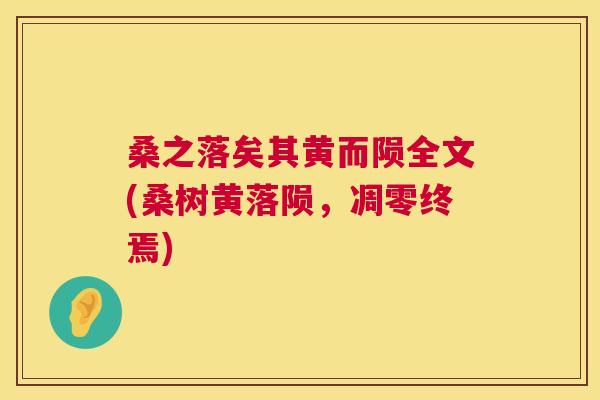 桑之落矣其黄而陨全文(桑树黄落陨,凋零终焉) 桑之落矣其黄而陨全文(桑树黄落陨,凋零终焉)
