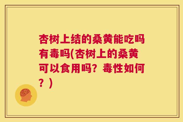 杏树上结的桑黄能吃吗有毒吗(杏树上的桑黄可以食用吗?毒性如何?) 杏树上结的桑黄能吃吗有毒吗(杏树上的桑黄可以食用吗?毒性如何?)