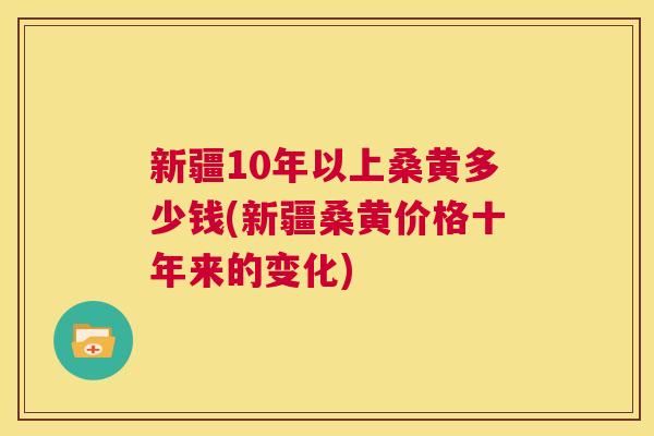 新疆10年以上桑黄多少钱(新疆桑黄价格十年来的变化) 新疆10年以上桑黄多少钱(新疆桑黄价格十年来的变化)