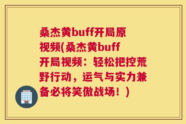 桑杰黄buff开局原视频(桑杰黄buff开局视频:轻松把控荒野行动,运气与实力兼备必将笑傲战场!) 桑杰黄buff开局原视频(桑杰黄buff开局视频:轻松把控荒野行动,运气与实力兼备必将笑傲战场!)