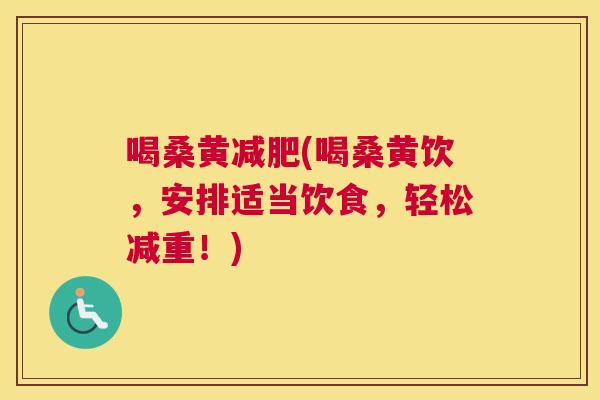 喝桑黄(喝桑黄饮,安排适当饮食,轻松减重!) 喝桑黄(喝桑黄饮,安排适当饮食,轻松减重!)