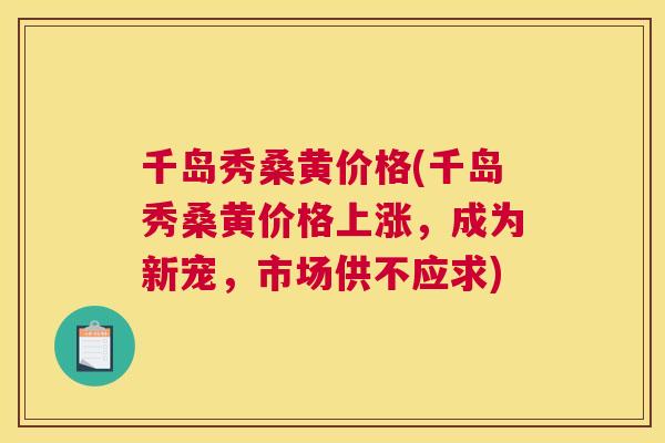 千岛秀桑黄价格(千岛秀桑黄价格上涨,成为新宠,市场供不应求) 千岛秀桑黄价格(千岛秀桑黄价格上涨,成为新宠,市场供不应求)