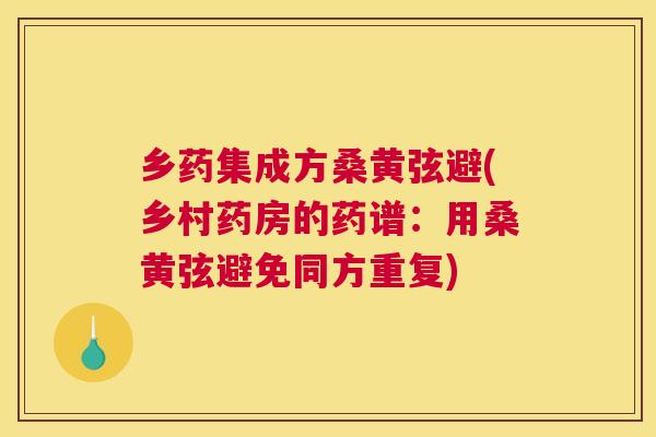 乡药集成方桑黄弦避(乡村药房的药谱:用桑黄弦避免同方重复) 乡药集成方桑黄弦避(乡村药房的药谱:用桑黄弦避免同方重复)