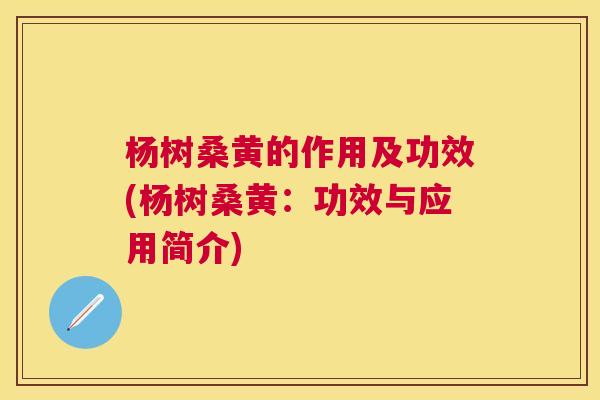 杨树桑黄的作用及功效(杨树桑黄:功效与应用简介) 杨树桑黄的作用及功效(杨树桑黄:功效与应用简介)