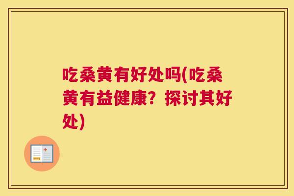 吃桑黄有好处吗(吃桑黄有益健康?探讨其好处) 吃桑黄有好处吗(吃桑黄有益健康?探讨其好处)