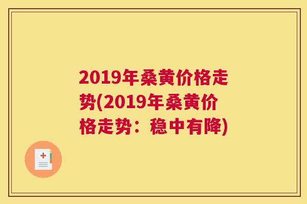 2019年桑黄价格走势(2019年桑黄价格走势:稳中有降) 2019年桑黄价格走势(2019年桑黄价格走势:稳中有降)