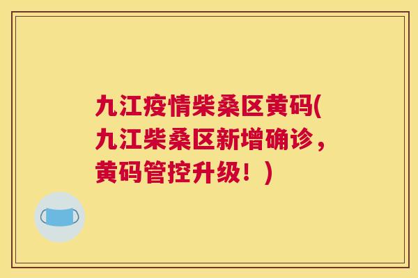 九江疫情柴桑区黄码(九江柴桑区新增确诊,黄码管控升级!) 九江疫情柴桑区黄码(九江柴桑区新增确诊,黄码管控升级!)