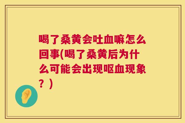 喝了桑黄会吐嘛怎么回事(喝了桑黄后为什么可能会出现呕现象?) 喝了桑黄会吐嘛怎么回事(喝了桑黄后为什么可能会出现呕现象?)