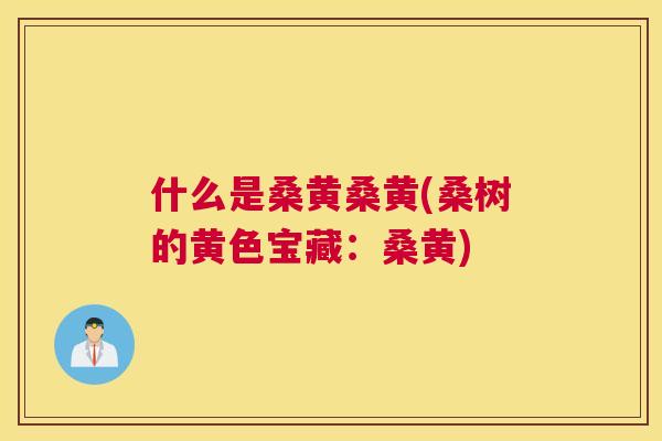 什么是桑黄桑黄(桑树的黄色宝藏:桑黄) 什么是桑黄桑黄(桑树的黄色宝藏:桑黄)
