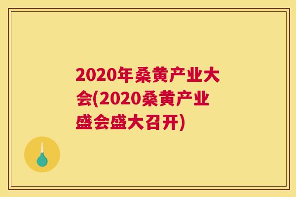 2020年桑黄产业大会(2020桑黄产业盛会盛大召开) 2020年桑黄产业大会(2020桑黄产业盛会盛大召开)