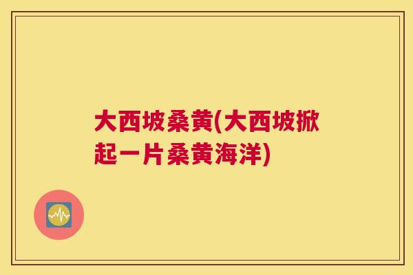 大西坡桑黄(大西坡掀起一片桑黄海洋) 大西坡桑黄(大西坡掀起一片桑黄海洋)