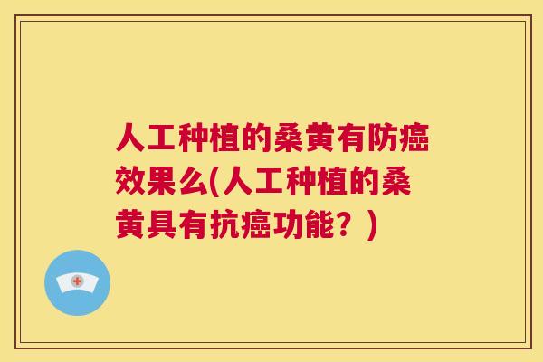 人工种植的桑黄有防效果么(人工种植的桑黄具有抗功能?) 人工种植的桑黄有防效果么(人工种植的桑黄具有抗功能?)