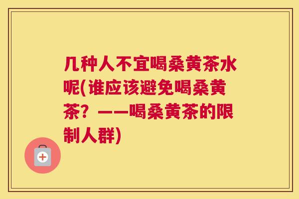 几种人不宜喝桑黄茶水呢(谁应该避免喝桑黄茶?——喝桑黄茶的限制人群) 几种人不宜喝桑黄茶水呢(谁应该避免喝桑黄茶?——喝桑黄茶的限制人群)
