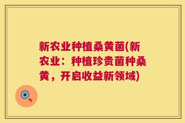 新农业种植桑黄菌(新农业:种植珍贵菌种桑黄,开启收益新领域) 新农业种植桑黄菌(新农业:种植珍贵菌种桑黄,开启收益新领域)