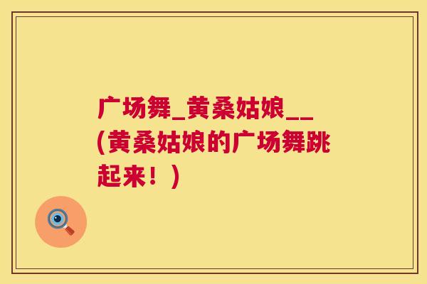 广场舞_黄桑姑娘__(黄桑姑娘的广场舞跳起来!) 广场舞_黄桑姑娘__(黄桑姑娘的广场舞跳起来!)