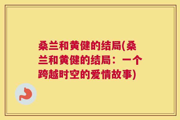 桑兰和黄健的结局(桑兰和黄健的结局:一个跨越时空的爱情故事) 桑兰和黄健的结局(桑兰和黄健的结局:一个跨越时空的爱情故事)