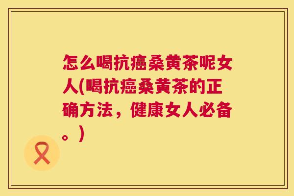 怎么喝抗桑黄茶呢女人(喝抗桑黄茶的正确方法,健康女人必备。) 怎么喝抗桑黄茶呢女人(喝抗桑黄茶的正确方法,健康女人必备。)
