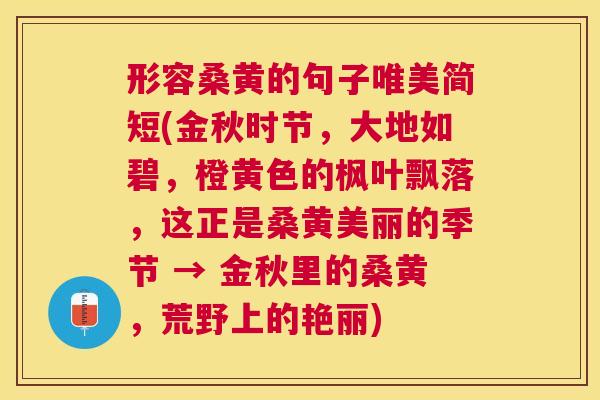 形容桑黄的句子唯美简短(金秋时节,大地如碧,橙黄色的枫叶飘落,这正是桑黄美丽的季节 → 金秋里的桑黄,荒野上的艳丽) 形容桑黄的句子唯美简短(金秋时节,大地如碧,橙黄色的枫叶飘落,这正是桑黄美丽的季节 → 金秋里的桑黄,荒野上的艳丽)