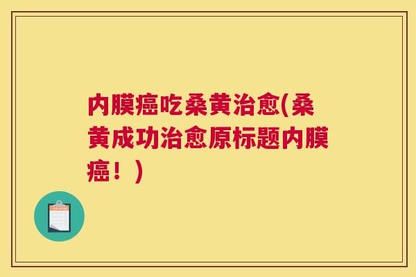 内膜吃桑黄愈(桑黄成功愈原标题内膜!) 内膜吃桑黄愈(桑黄成功愈原标题内膜!)