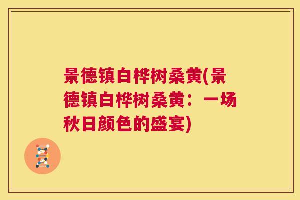 景德镇白桦树桑黄(景德镇白桦树桑黄:一场秋日颜色的盛宴) 景德镇白桦树桑黄(景德镇白桦树桑黄:一场秋日颜色的盛宴)
