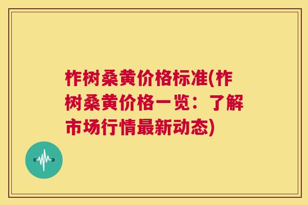 柞树桑黄价格标准(柞树桑黄价格一览:了解市场行情新动态) 柞树桑黄价格标准(柞树桑黄价格一览:了解市场行情新动态)