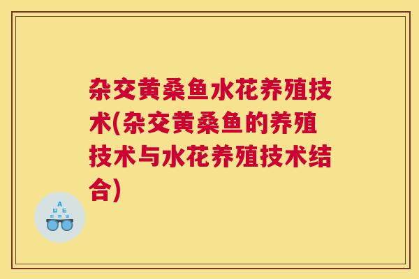 杂交黄桑鱼水花养殖技术(杂交黄桑鱼的养殖技术与水花养殖技术结合) 杂交黄桑鱼水花养殖技术(杂交黄桑鱼的养殖技术与水花养殖技术结合)