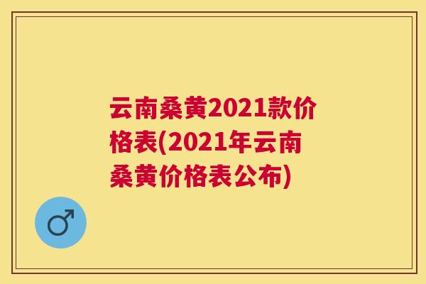 云南桑黄2021款价格表(2021年云南桑黄价格表公布) 云南桑黄2021款价格表(2021年云南桑黄价格表公布)