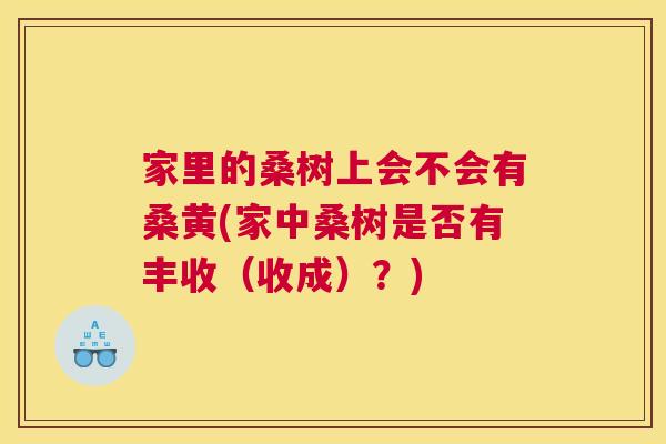 家里的桑树上会不会有桑黄(家中桑树是否有丰收(收成)?) 家里的桑树上会不会有桑黄(家中桑树是否有丰收(收成)?)