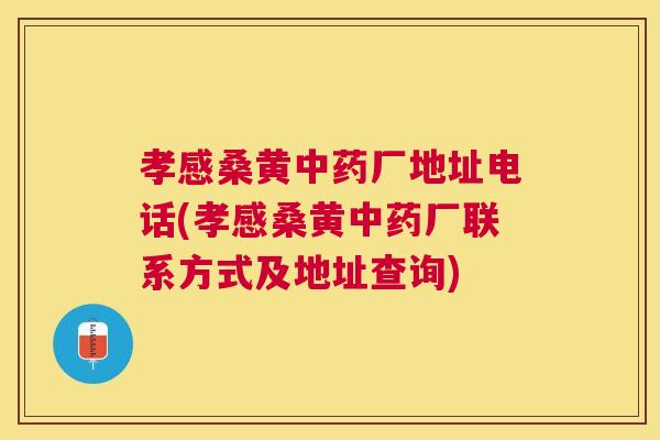 孝感桑黄厂地址电话(孝感桑黄厂联系方式及地址查询) 孝感桑黄厂地址电话(孝感桑黄厂联系方式及地址查询)