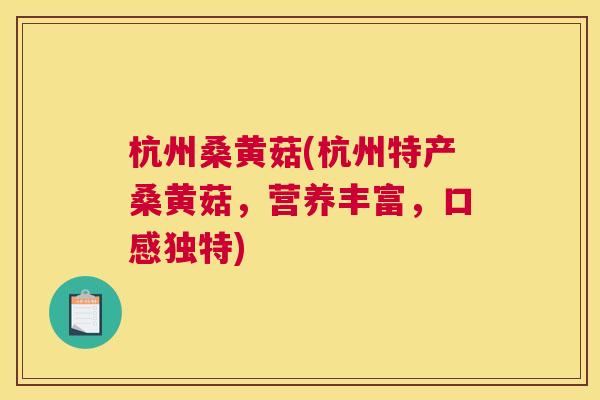 杭州桑黄菇(杭州特产桑黄菇,营养丰富,口感独特) 杭州桑黄菇(杭州特产桑黄菇,营养丰富,口感独特)