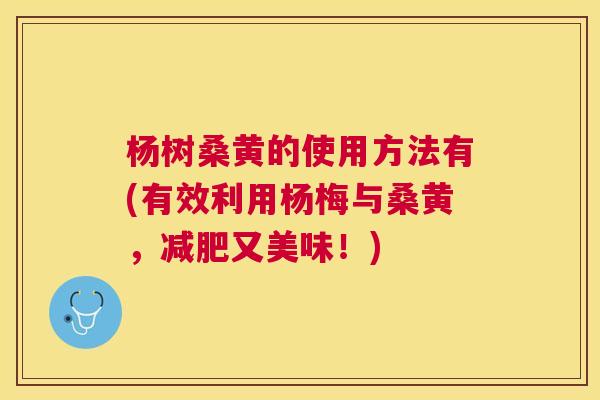 杨树桑黄的使用方法有(有效利用杨梅与桑黄,又美味!) 杨树桑黄的使用方法有(有效利用杨梅与桑黄,又美味!)