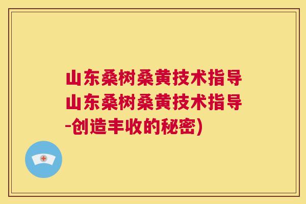 山东桑树桑黄技术指导山东桑树桑黄技术指导-创造丰收的秘密) 山东桑树桑黄技术指导山东桑树桑黄技术指导-创造丰收的秘密)