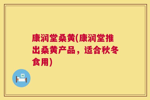 康润堂桑黄(康润堂推出桑黄产品,适合秋冬食用) 康润堂桑黄(康润堂推出桑黄产品,适合秋冬食用)