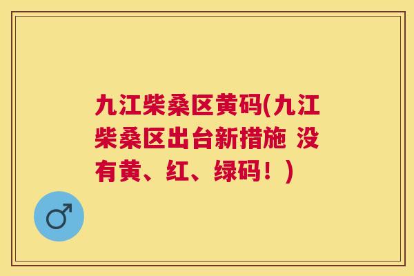 九江柴桑区黄码(九江柴桑区出台新措施 没有黄、红、绿码!) 九江柴桑区黄码(九江柴桑区出台新措施 没有黄、红、绿码!)
