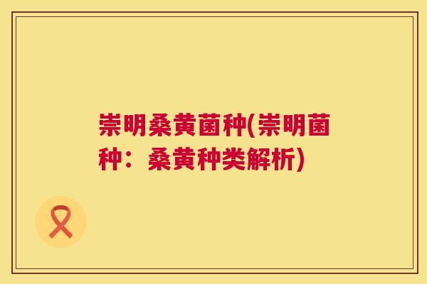 崇明桑黄菌种(崇明菌种:桑黄种类解析) 崇明桑黄菌种(崇明菌种:桑黄种类解析)